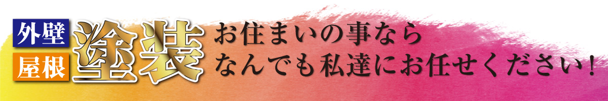 外壁 屋根 塗装 お住まいの事ならなんでも私達にお任せください！